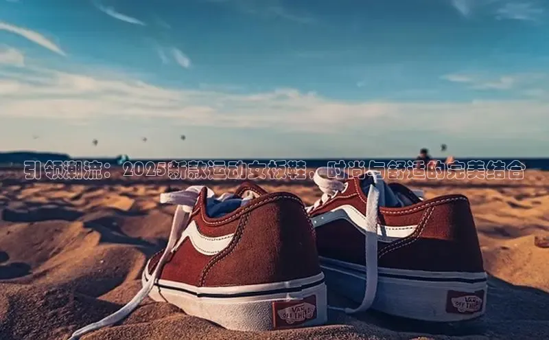 引领潮流：2025新款运动女板鞋，时尚与舒适的完美结合